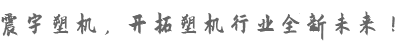震宇塑機(jī)，開(kāi)拓塑機(jī)行業(yè)全新未來(lái)！